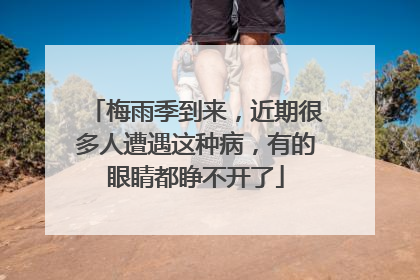 梅雨季到来，近期很多人遭遇这种病，有的眼睛都睁不开了