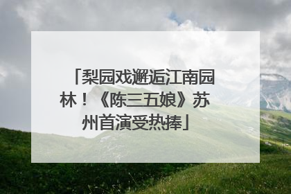 梨园戏邂逅江南园林！《陈三五娘》苏州首演受热捧