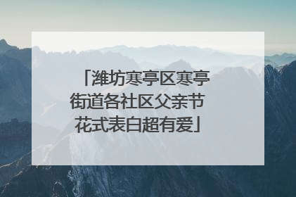 潍坊寒亭区寒亭街道各社区父亲节花式表白超有爱