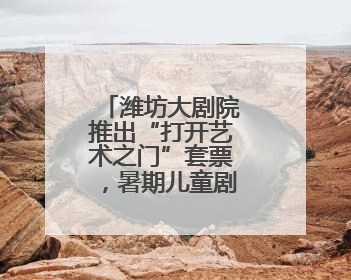 潍坊大剧院推出“打开艺术之门”套票，暑期儿童剧盛宴来袭！