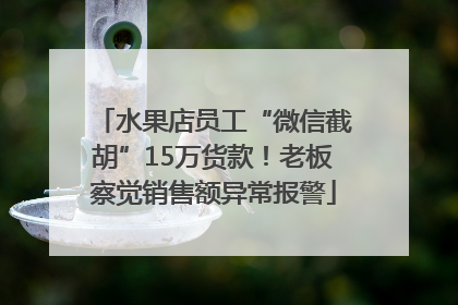 水果店员工“微信截胡”15万货款！老板察觉销售额异常报警