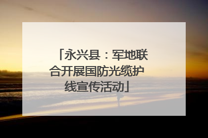 永兴县：军地联合开展国防光缆护线宣传活动