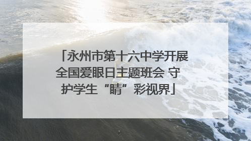 永州市第十六中学开展全国爱眼日主题班会 守护学生“睛”彩视界