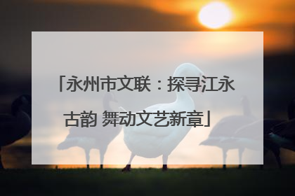 永州市文联：探寻江永古韵 舞动文艺新章