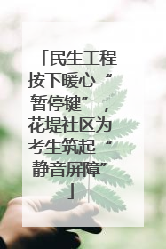 民生工程按下暖心“暂停键”，花堤社区为考生筑起“静音屏障”