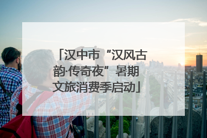 汉中市“汉风古韵·传奇夜”暑期文旅消费季启动