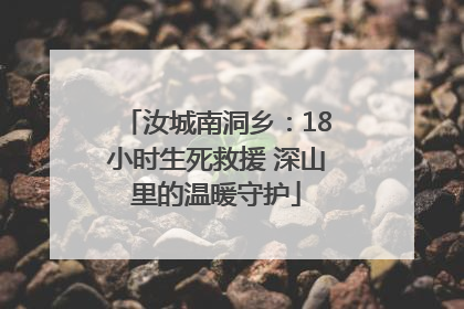 汝城南洞乡：18小时生死救援 深山里的温暖守护