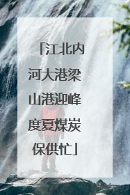 江北内河大港梁山港迎峰度夏煤炭保供忙