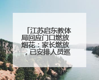江苏启东教体局回应门口燃放烟花：家长燃放，已安排人员巡视阻止