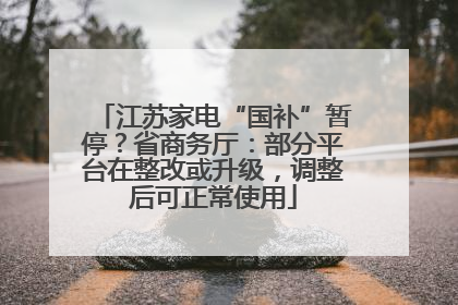 江苏家电“国补”暂停？省商务厅：部分平台在整改或升级，调整后可正常使用