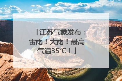 江苏气象发布：雷雨！大雨！最高气温35℃！