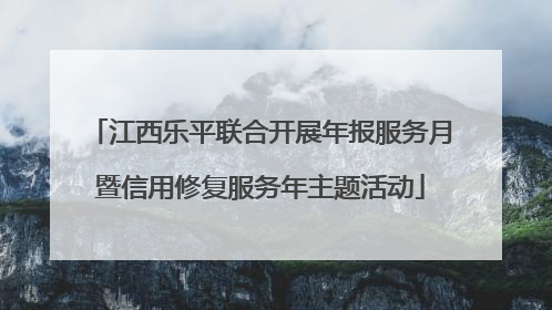 江西乐平联合开展年报服务月暨信用修复服务年主题活动