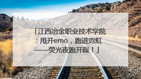 江西冶金职业技术学院：甩开emo，跑进霓虹——荧光夜跑开躁！