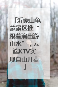 沂蒙山龟蒙景区推“跟着演出游山水”，云端KTV实现自由开麦