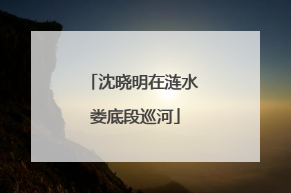 沈晓明在涟水娄底段巡河