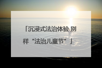 沉浸式法治体验 别样“法治儿童节”