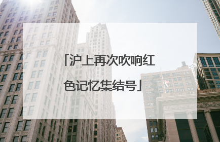 沪上再次吹响红色记忆集结号