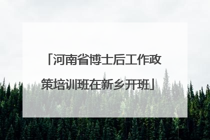 河南省博士后工作政策培训班在新乡开班