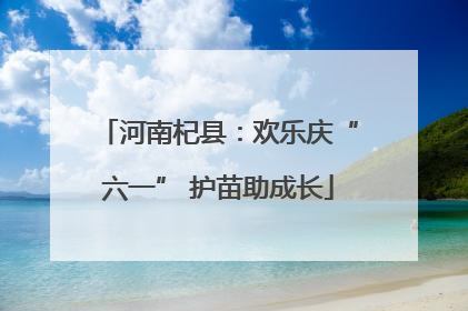 河南杞县：欢乐庆“六一” 护苗助成长