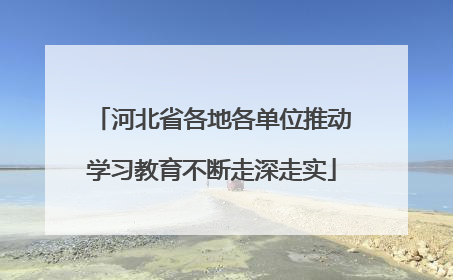 河北省各地各单位推动学习教育不断走深走实