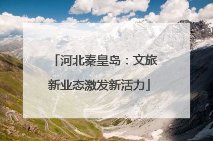 河北秦皇岛：文旅新业态激发新活力