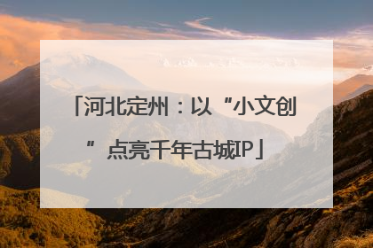 河北定州：以“小文创”点亮千年古城IP