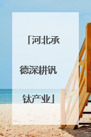 河北承德深耕钒钛产业