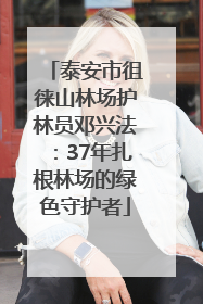 泰安市徂徕山林场护林员邓兴法：37年扎根林场的绿色守护者