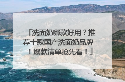 洗面奶哪款好用？推荐十款国产洗面奶品牌！爆款清单抢先看！