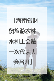 海南省财贸旅游农林水利工会第一次代表大会召开