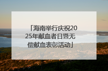 海南举行庆祝2025年献血者日暨无偿献血表彰活动