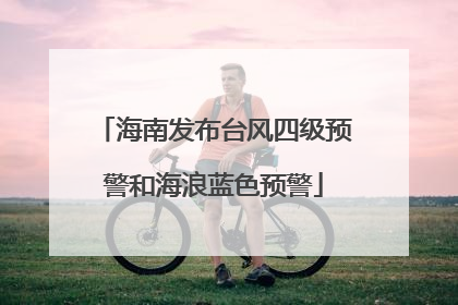 海南发布台风四级预警和海浪蓝色预警