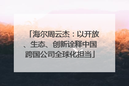 海尔周云杰：以开放、生态、创新诠释中国跨国公司全球化担当