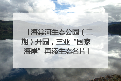 海棠河生态公园（二期）开园，三亚“国家海岸”再添生态名片