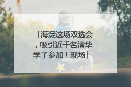 海淀这场双选会，吸引近千名清华学子参加！现场