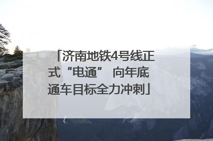 济南地铁4号线正式“电通” 向年底通车目标全力冲刺