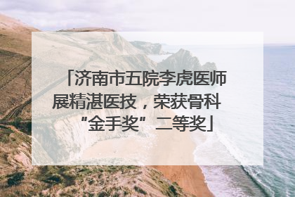 济南市五院李虎医师展精湛医技，荣获骨科“金手奖”二等奖