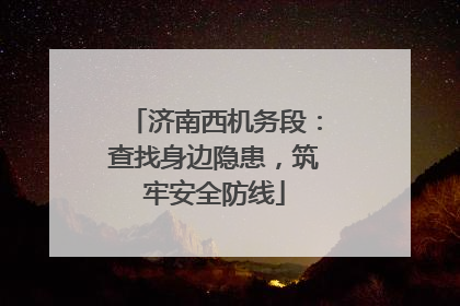济南西机务段：查找身边隐患，筑牢安全防线