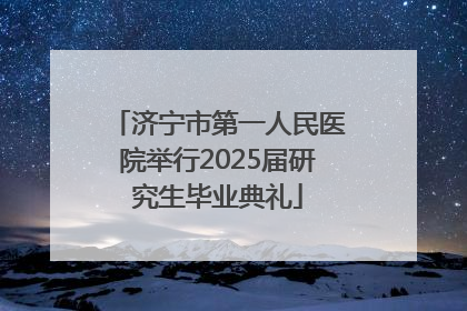 济宁市第一人民医院举行2025届研究生毕业典礼