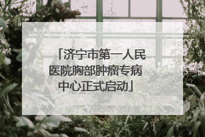 济宁市第一人民医院胸部肿瘤专病中心正式启动