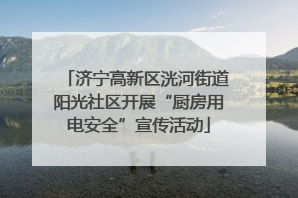 济宁高新区洸河街道阳光社区开展“厨房用电安全”宣传活动