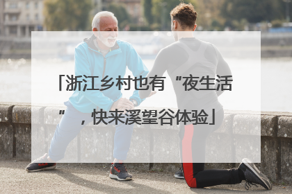 浙江乡村也有“夜生活”，快来溪望谷体验
