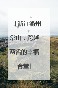 浙江衢州常山：跨越两省的幸福食堂