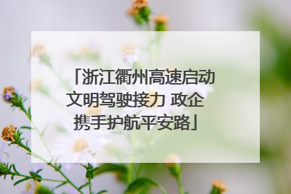 浙江衢州高速启动文明驾驶接力 政企携手护航平安路
