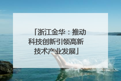 浙江金华：推动科技创新引领高新技术产业发展