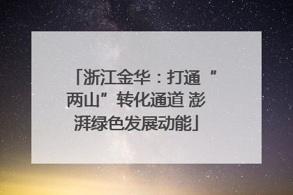 浙江金华：打通“两山”转化通道 澎湃绿色发展动能
