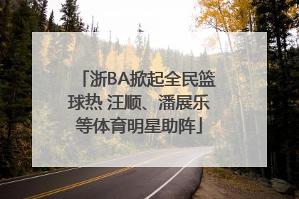 浙BA掀起全民篮球热 汪顺、潘展乐等体育明星助阵