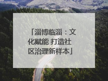 淄博临淄：文化赋能 打造社区治理新样本