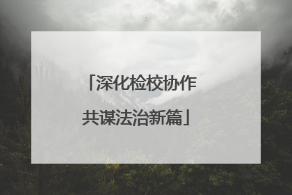 深化检校协作 共谋法治新篇