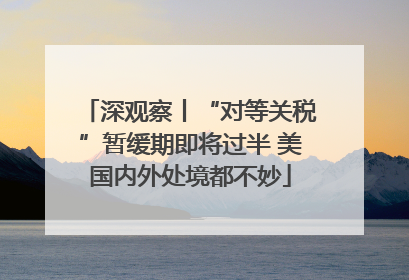 深观察丨“对等关税”暂缓期即将过半 美国内外处境都不妙